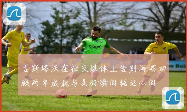 古斯塔沃在社交媒体上告别海港回顾两年成就与美好瞬间铭记心间