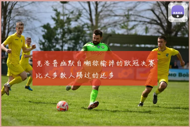 克洛普幽默自嘲称输掉的欧冠决赛比大多数人踢过的还多
