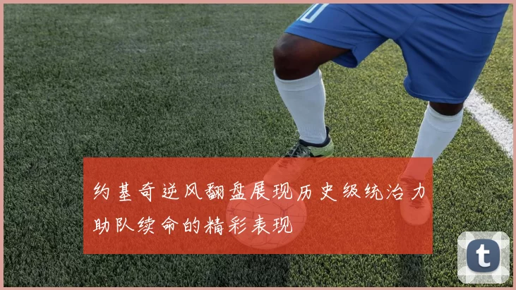 约基奇逆风翻盘展现历史级统治力助队续命的精彩表现
