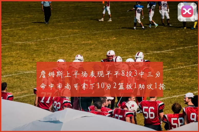 詹姆斯上半场表现平平8投3中三分命中率尚可拿下10分2篮板1助攻1抢断1盖帽