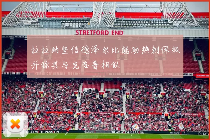 拉拉纳坚信德泽尔比能助热刺保级并称其与克洛普相似