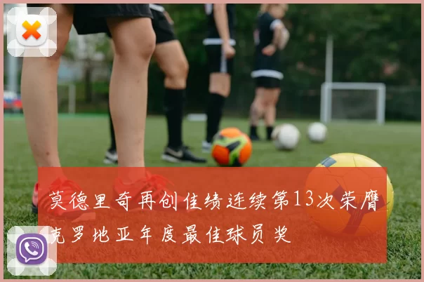 莫德里奇再创佳绩连续第13次荣膺克罗地亚年度最佳球员奖
