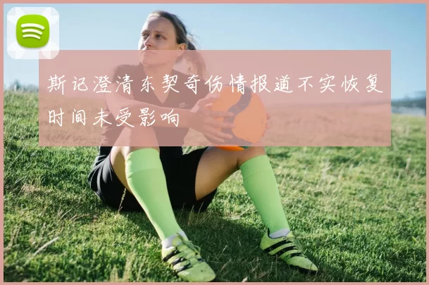 斯记澄清东契奇伤情报道不实恢复时间未受影响