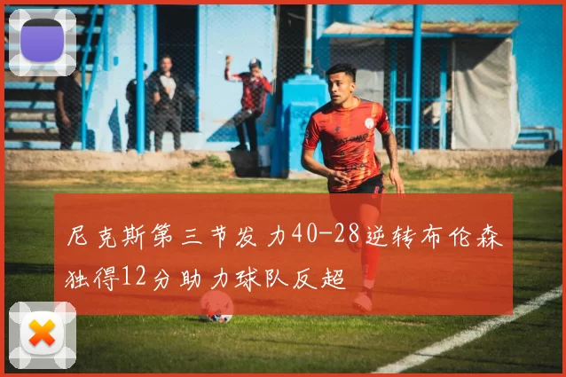 尼克斯第三节发力40-28逆转布伦森独得12分助力球队反超