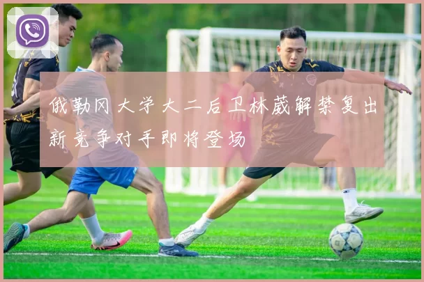 俄勒冈大学大二后卫林葳解禁复出新竞争对手即将登场