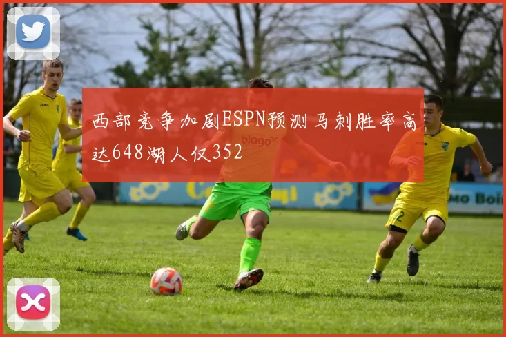 西部竞争加剧ESPN预测马刺胜率高达648湖人仅352